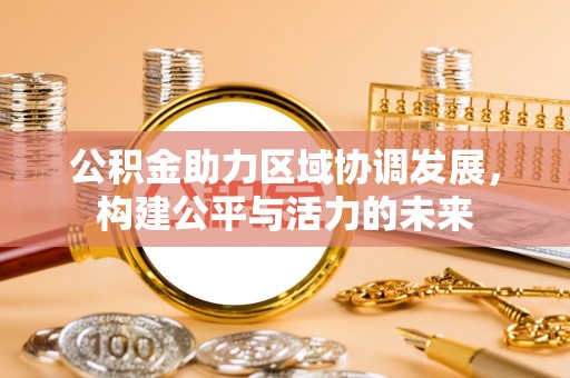 玉泉公积金助力区域协调发展，构建公平与活力的未来