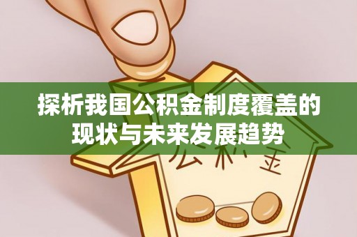玉泉探析我国公积金制度覆盖的现状与未来发展趋势