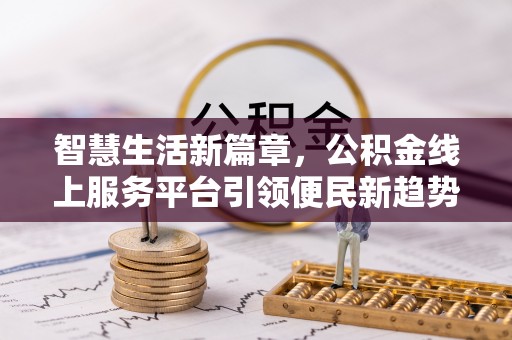 玉泉智慧生活新篇章，公积金线上服务平台引领便民新趋势