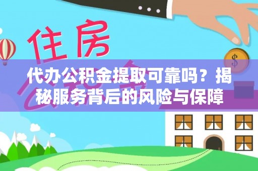 玉泉代办公积金提取可靠吗？揭秘服务背后的风险与保障