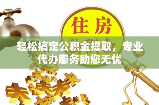 玉泉轻松搞定公积金提取，专业代办服务助您无忧