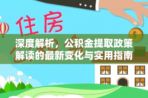 玉泉深度解析，公积金提取政策解读的最新变化与实用指南