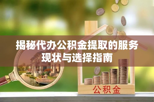玉泉揭秘代办公积金提取的服务现状与选择指南