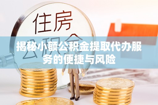 玉泉揭秘小额公积金提取代办服务的便捷与风险