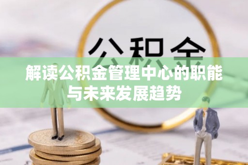 玉泉解读公积金管理中心的职能与未来发展趋势
