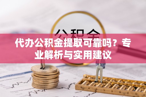 玉泉代办公积金提取可靠吗？专业解析与实用建议