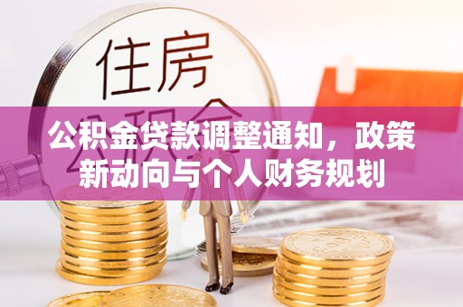 玉泉公积金贷款调整通知，政策新动向与个人财务规划