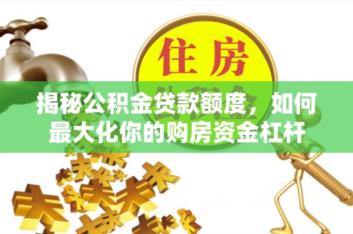 玉泉揭秘公积金贷款额度，如何最大化你的购房资金杠杆