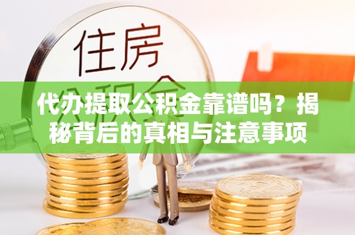 玉泉代办提取公积金靠谱吗？揭秘背后的真相与注意事项