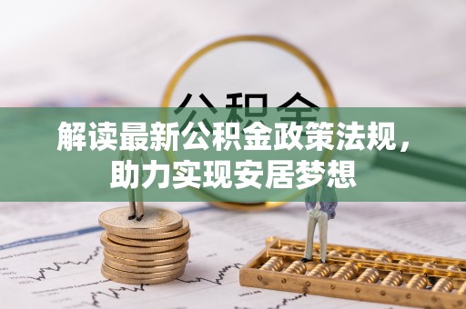 玉泉解读最新公积金政策法规，助力实现安居梦想