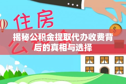 玉泉揭秘公积金提取代办收费背后的真相与选择
