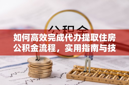 玉泉如何高效完成代办提取住房公积金流程，实用指南与技巧