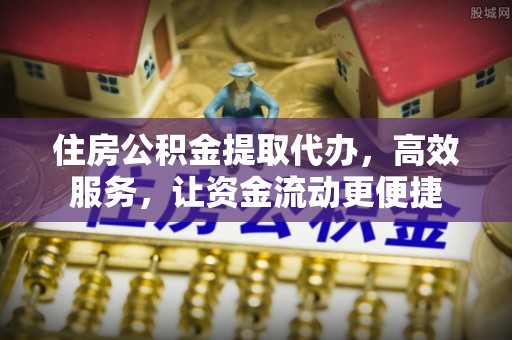 玉泉住房公积金提取代办，高效服务，让资金流动更便捷