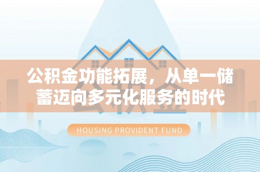 玉泉公积金功能拓展，从单一储蓄迈向多元化服务的时代