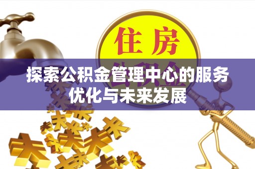 玉泉探索公积金管理中心的服务优化与未来发展