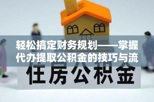 玉泉轻松搞定财务规划——掌握代办提取公积金的技巧与流程