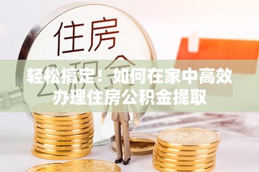 玉泉轻松搞定！如何在家中高效办理住房公积金提取