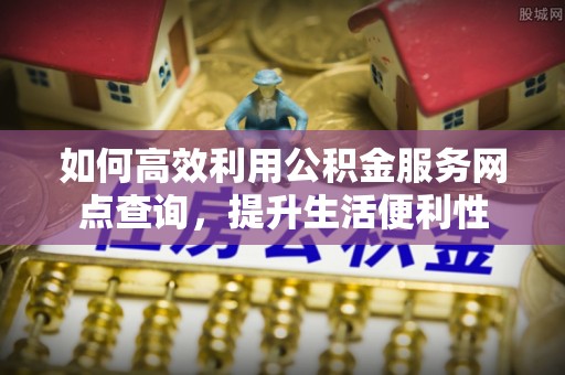 玉泉如何高效利用公积金服务网点查询，提升生活便利性