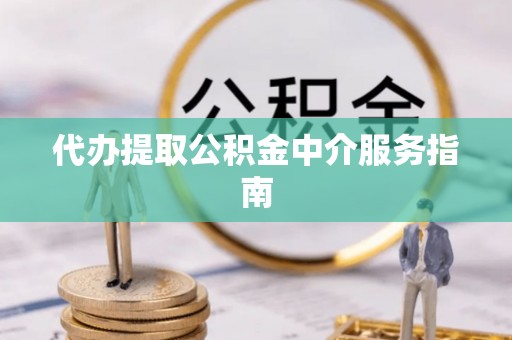 玉泉代办提取公积金中介服务指南