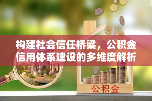 玉泉构建社会信任桥梁，公积金信用体系建设的多维度解析