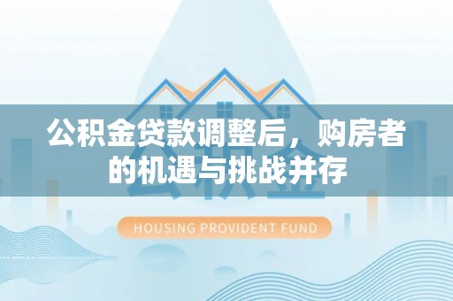 玉泉公积金贷款调整后，购房者的机遇与挑战并存