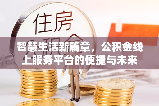 玉泉智慧生活新篇章，公积金线上服务平台的便捷与未来