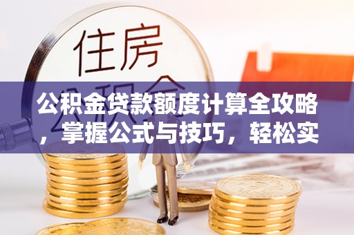 玉泉公积金贷款额度计算全攻略，掌握公式与技巧，轻松实现购房梦想