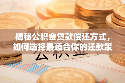 玉泉揭秘公积金贷款偿还方式，如何选择最适合你的还款策略