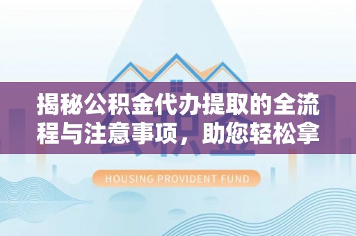 玉泉揭秘公积金代办提取的全流程与注意事项，助您轻松拿回属于自己的钱