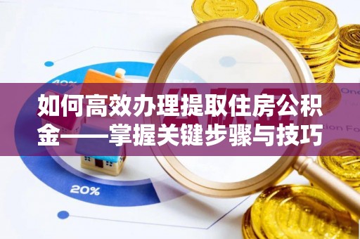 玉泉如何高效办理提取住房公积金——掌握关键步骤与技巧