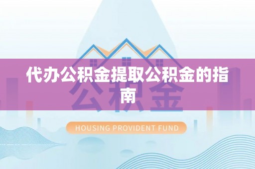 玉泉代办公积金提取公积金的指南