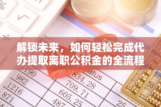 玉泉解锁未来，如何轻松完成代办提取离职公积金的全流程