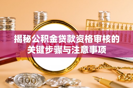 玉泉揭秘公积金贷款资格审核的关键步骤与注意事项