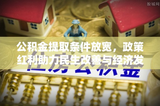 玉泉公积金提取条件放宽，政策红利助力民生改善与经济发展