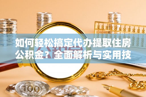 玉泉如何轻松搞定代办提取住房公积金？全面解析与实用技巧
