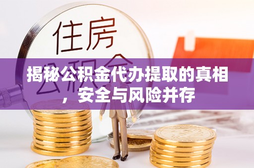 玉泉揭秘公积金代办提取的真相，安全与风险并存