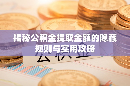 玉泉揭秘公积金提取金额的隐藏规则与实用攻略