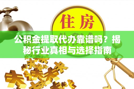 玉泉公积金提取代办靠谱吗？揭秘行业真相与选择指南