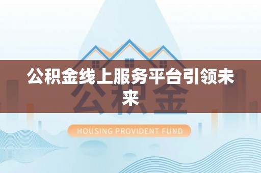 玉泉公积金线上服务平台引领未来