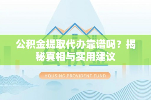 玉泉公积金提取代办靠谱吗？揭秘真相与实用建议