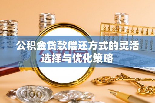 玉泉公积金贷款偿还方式的灵活选择与优化策略