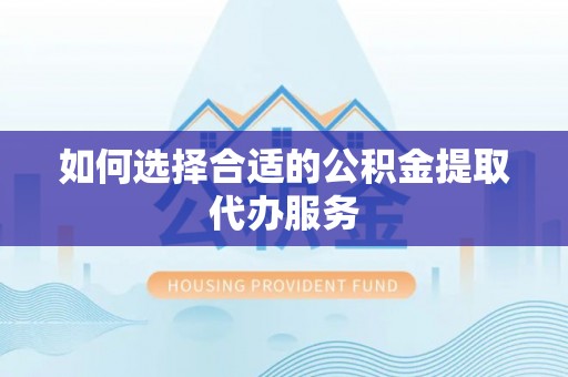 玉泉如何选择合适的公积金提取代办服务
