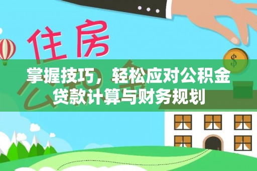 玉泉掌握技巧，轻松应对公积金贷款计算与财务规划