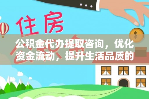 玉泉公积金代办提取咨询，优化资金流动，提升生活品质的明智选择