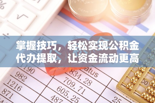 玉泉掌握技巧，轻松实现公积金代办提取，让资金流动更高效