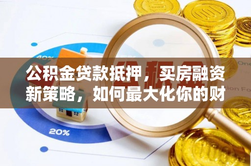 玉泉公积金贷款抵押，买房融资新策略，如何最大化你的财务自由