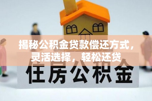 玉泉揭秘公积金贷款偿还方式，灵活选择，轻松还贷