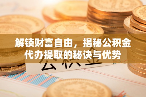 玉泉解锁财富自由，揭秘公积金代办提取的秘诀与优势
