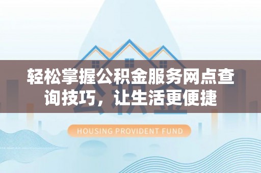 玉泉轻松掌握公积金服务网点查询技巧，让生活更便捷