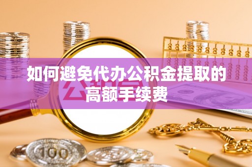 玉泉如何避免代办公积金提取的高额手续费